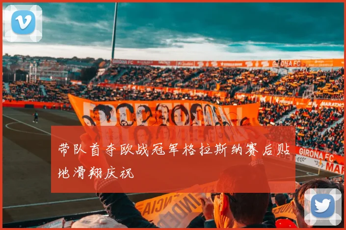 带队首夺欧战冠军格拉斯纳赛后贴地滑翔庆祝